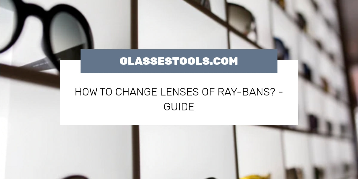 how-to-change-lenses-of-ray-bans-guide-glassestools